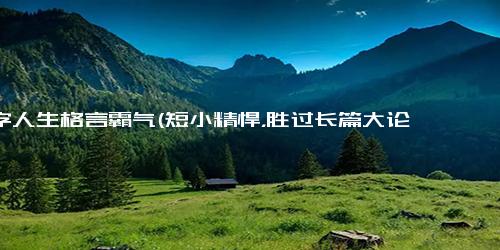 10字人生格言霸气(短小精悍，胜过长篇大论 10条人生格言，鼓舞奋进再创辉煌)